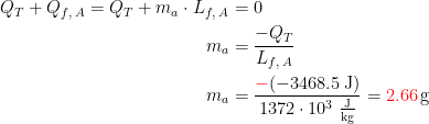 \begin{align*} Q_T+Q_{f,\;A}=Q_T+m_a\cdot L_{f,\;A} &= 0 \\ m_a &= \frac{-Q_T}{L_{f,\;A}} \\ m_a &= \frac{{\color{Red} -}(-3468.5\,\textup{J})}{1372\cdot 10^3\,\,\frac{\textup{J}}{\textup{kg}}}={\color{Red} 2.66}\,\textup{g} \end{align*}