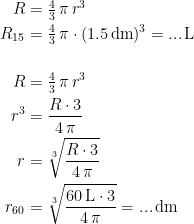 \begin{align*} R &= \tfrac{4}{3}\,\pi\,r^3 \\ R_{15} &= \tfrac{4}{3}\,\pi\cdot(1.5\,\textup{dm})^3=...\,\textup{L} \\\\ R &= \tfrac{4}{3}\,\pi\,r^3 \\ r^3 &= \frac{R\cdot 3}{4\,\pi} \\ r &= \sqrt[3]{\frac{R\cdot 3}{4\,\pi}} \\ r_{60} &= \sqrt[3]{\frac{60\,\textup{L}\cdot 3}{4\,\pi}}=...\,\textup{dm} \end{align*}