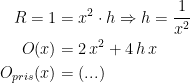 \begin{align*} R=1 &= x^2\cdot h\Rightarrow h=\frac{1}{x^2} \\ O(x) &= 2\,x^2+4\,h\,x \\O_{pris}(x) &= (...) \end{align*}