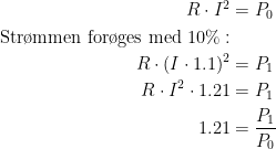 \begin{align*} R\cdot I^2 &= P_0 \\ \textup{Str\o mmen for\o ges med 10%}: \\ R\cdot (I\cdot 1.1)^2 &= P_1 \\ R\cdot I^2\cdot 1.21 &= P_1 \\ 1.21 &= \frac{P_1}{P_0} \end{align*}