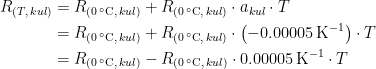 \begin{align*} R_{(T,\,kul)} &= R_{(0\,^{\circ}\textup{C},\,kul)}+R_{(0\,^{\circ}\textup{C},\,kul)}\cdot a _{kul}\cdot T \\ &= R_{(0\,^{\circ}\textup{C},\,kul)}+R_{(0\,^{\circ}\textup{C},\,kul)}\cdot \bigl(-0.00005\,\textup{K}^{-1}\bigr)\cdot T \\ &= R_{(0\,^{\circ}\textup{C},\,kul)}-R_{(0\,^{\circ}\textup{C},\,kul)}\cdot 0.00005\,\textup{K}^{-1}\cdot T \end{align*}