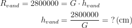 \begin{align*} R_{vand}=2800000 &= G\cdot h_{vand} \\ h_{vand} &= \frac{2800000}{G}=\;?\,(\textup{cm}) \end{align*}