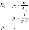 \begin{align*} R_0 &= \rho_0 \cdot \frac{L}{A_\textup{\O}} \\ &=\rho_0 \cdot \frac{L}{\pi\,r^2} \\ \rho_0 &=... \end{align*}