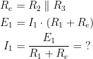 \begin{align*} R_e &= R_2\parallel R_3 \\ E_1 &= I_1\cdot \left ( R_1+R_e \right ) \\ I_1 &= \frac{E_1}{ R_1+R_e} =\;? \end{align*}