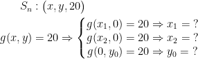\begin{align*} S_n &:\bigl(x,y, 20\bigr) \\ g(x,y) &= 20\Rightarrow \left\{\begin{matrix} g(x_1,0)=20\Rightarrow x_1=\;?\\ g(x_2,0)=20\Rightarrow x_2=\;?\\ g(0,y_0)=20\Rightarrow y_0=\;? \end{matrix}\right. \end{align*}