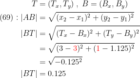 \begin{align*} T &= (T_x,T_y)\;,\;B=(B_x,B_y) \\ (69):|AB| &= \sqrt{(x_2-x_1)^2+(y_2-y_1)^2} \\ |BT| &= \sqrt{(T_x-B_x)^2+(T_y-B_y)^2} \\ &= \sqrt{(3-{\color{Red} 3})^2+({\color{Red} 1}-1.125)^2} \\ &= \sqrt{-0.125^2} \\ |BT| &= 0.125 \end{align*}