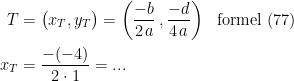 \begin{align*} T &= \bigl(x_T,y_T\bigr)=\left ( \frac{-b}{2\,a}\,,\frac{-d}{4\,a} \right ) &&\textup{formel (77)} \\ x_T &=\frac{-(-4)}{2\cdot 1}=... \end{align*}