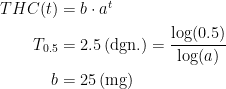 \begin{align*} THC(t) &= b\cdot a^t \\ T_{0.5} &= 2.5\,(\text{dgn.})=\frac{\log(0.5)}{\log(a)} \\ b &= 25\,(\text{mg}) \end{align*}