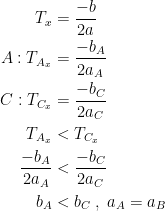 \begin{align*} T_{x} &= \frac{-b}{2a} \\ A:T_{A_x} &= \frac{-{b_A}}{2a_A} \\ C:T_{C_x} &= \frac{-{b_C}}{2a_C} \\ T_{A_x} &< T_{C_x} \\ \frac{-{b_A}}{2a_A} &< \frac{-{b_C}}{2a_C} \\ b_A &< b_C\;,\;a_A=a_B \end{align*}