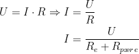 \begin{align*} U=I\cdot R\Rightarrow I &= \frac{U}{R} \\ I&= \frac{U}{R_{e}+R_{p\ae re}} \end{align*}