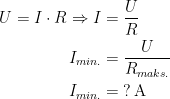 \begin{align*} U=I\cdot R\Rightarrow I &= \frac{U}{R} \\ I_{min.} &= \frac{U}{R_{maks.}} \\ I_{min.} &= \;?\,\text{A} \end{align*}