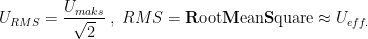 \begin{align*} U_{RMS} &= \frac{U_{maks}}{\sqrt{2}}\;,\;RMS=\mathbf{R}\text{oot}\mathbf{M}\text{ean}\mathbf{S}\text{quare}\approx U_{eff.} \end{align*}