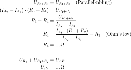 \begin{align*} U_{R_3+R_4} &= U_{R_1+R_2}\quad \textup{(Parallelkobling)} \\ (I_{A_2}-I_{A_1})\cdot (R_3+R_4) &= U_{R_1+R_2} \\ R_3+R_4 &= \frac{U_{R_1+R_2}}{I_{A_2}-I_{A_1}} \\ R_4 &= \frac{I_{A_1}\cdot (R_1+R_2)}{I_{A_2}-I_{A_1}}-R_3\quad \textup{(Ohm's lov)}\\ R_4 &= ...\,\Omega \\\\ U_{R_5}+U_{R_1+R_2} &= U_{AB}\\U_{R_5} &= ...\,\Omega \end{align*}