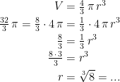 \begin{align*} V &= \tfrac{4}{3}\,\pi\,r^3 \\ \tfrac{32}{3}\,\pi=\tfrac{8}{3}\cdot 4\,\pi &= \tfrac{1}{3}\cdot 4\,\pi\,r^3 \\ \tfrac{8}{3} &= \tfrac{1}{3}\,r^3 \\ \tfrac{8\,\cdot\,3}{3} &= r^3 \\ r &= \sqrt[3] 8 =...\end{align*}