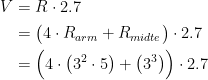 \begin{align*} V &= R\cdot 2.7 \\ &= \bigl (4\cdot R_{arm}+R_{midte} \bigr )\cdot 2.7 \\ &= \Bigl(4\cdot \left ( 3^2\cdot 5 \right )+\left ( 3^3 \right )\Bigr)\cdot 2.7 \end{align*}