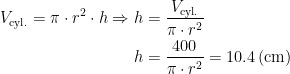 \begin{align*} V_\textup{cyl.}=\pi\cdot r^2\cdot h\Rightarrow h &= \frac{V_\textup{cyl.}}{\pi\cdot r^2} \\ h &= \frac{400}{\pi\cdot r^2}=10.4\,(\textup{cm}) \end{align*}