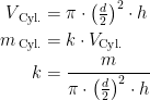 \begin{align*} V_{\text{\,Cyl.}} &= \pi \cdot \left ( \tfrac{d}{2}\right )^2\cdot h \\ m_{\text{\,Cyl.}} &= k\cdot V_{\text{Cyl.}} \\ k &= \frac{m}{\pi \cdot \left ( \tfrac{d}{2}\right )^2\cdot h} \end{align*}