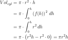 \begin{align*} Vol_{cyl} &= \pi\cdot r^2\cdot h \\ &= \pi\cdot \int_{0}^{h}\left (f(h) \right )^2\,dh \\ &= \pi\cdot \int_{0}^{h}r^2\,dh \\ &= \pi\cdot \left (r^2h-r^2\cdot 0\right )=\pi r^2h \end{align*}