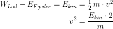 \begin{align*} W_{Lod}-E_{Fjeder}=E_{kin} &= \tfrac{1}{2}\,m\cdot v^2 \\ v^2 &= \frac{E_{kin}\cdot 2}{m} \end{align*}