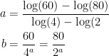 \begin{align*} a &= \frac{\log(60)-\log(80)}{\log(4)-\log(2} \\ b &= \frac{60}{{4}^{a}}=\frac{80}{{{2}^{a}}} \end{align*}