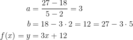 \begin{align*} a &= \frac{27-18}{5-2}=3 \\ b &= 18-3\cdot 2=12=27-3\cdot 5 \\ f(x)=y &= 3x+12 \end{align*}
