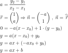 \begin{align*} a &= \frac{y_2-y_1}{x_2-x_1} \\ \vec{\,r} &= \binom{1}{a}\Rightarrow \vec{n}=\binom{-a}{1} \;,\;\vec{n}=\widehat{\vec{\,r}} \\ 0 &= -a(x-x_0)+1\cdot (y-y_0) \\ y &=a(x-x_0)+y_0 \\ y &= ax+(-ax_0+y_0) \\ y &= ax+b \end{align*}