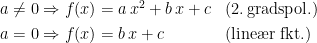 \begin{align*} a\neq 0 &\Rightarrow f(x)=a\,x^2+b\,x+c &&\textup{(2.\,gradspol.)}\\ a=0 &\Rightarrow f(x)=b\,x+c &&\textup{(line\ae r fkt.)} \end{align*}