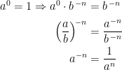 \begin{align*} a^{0}=1\Rightarrow a^{0}\cdot b^{\,-n} &= b^{\,-n} \\ \left ( \frac{a}{b} \right )^{\!-n} &= \frac{a^{-n}}{b^{\,-n}} \\ a^{-n} &= \frac{1}{a^{n}} \end{align*}