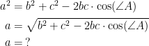 \begin{align*} a^{2} &= b^{2}+c^{2}-2bc\cdot \cos (\angle A) \\ a &= \sqrt{b^{2}+c^{2}-2bc\cdot \cos (\angle A)} \\ a &= \:? \end{align*}