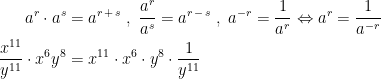 \begin{align*} a^{r}\cdot a^{s} &= a^{r\,+\,s}\;,\;\frac{a^{r}}{a^{s}}=a^{r\,-\,s}\;,\;a^{-r}=\frac{1}{a^{r}}\Leftrightarrow a^{r}=\frac{1}{a^{-r}} \\ \frac{x^{11}}{y^{11}}\cdot x^{6}y^{8} &= x^{11}\cdot x^{6}\cdot y^{8}\cdot \frac{1}{y^{11}} \end{align*}