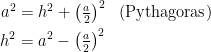 \begin{align*} a^2 &= h^2+\left ( \tfrac{a}{2} \right )^{2} &&(\textup{Pythagoras}) \\ h^2 &= a^2-\left ( \tfrac{a}{2} \right )^{2} \end{align*}