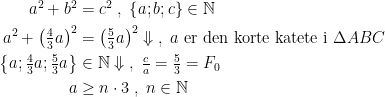 \begin{align*} a^2+b^2 &= c^2\;,\;\left \{ a;b;c \right \} \in \mathbb{N} \\ a^2+\left (\tfrac{4}{3}a\right )^2 &= \left (\tfrac{5}{3}a\right )^2 \Downarrow \;,\;a\text{ er den korte katete i}\;\Delta ABC \\ \left \{a;\tfrac{4}{3}a;\tfrac{5}{3}a \right \} &\in \mathbb{N}\Downarrow\;,\;\tfrac{c}{a}=\tfrac{5}{3}=F_0 \\ a &\geq n\cdot 3\;,\;n \in\mathbb{N} \end{align*}