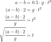\begin{align*} a-b &= 0.5\cdot g\cdot t^2 \\ \left ( a-b \right )\cdot 2 &= g\cdot t^2 \\ \frac{\left ( a-b \right )\cdot 2}{g} &= t^2 \\ \sqrt{\frac{\left ( a-b \right )\cdot 2}{g}} &= t \end{align*}