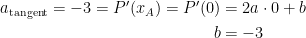 \begin{align*} a_\textup{tangent}=-3=P'(x_A)=P'(0) &= 2a\cdot 0+b \\ b &= -3 \end{align*}