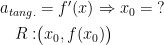 \begin{align*} a_{tang.} &= f'(x) \Rightarrow x_0 =\;? \\ R:& \bigl(x_0,f(x_0)\bigr) \end{align*}