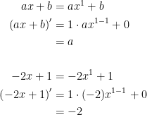\begin{align*} ax+b &= ax^{1}+b \\ \left (ax+b \right )' &= 1\cdot ax^{1-1}+0 \\ &= a \\\\ -2x+1 &= -2x^{1}+1 \\ \left (-2x+1 \right )' &= 1\cdot (-2)x^{1-1}+0 \\&= -2 \end{align*}