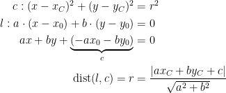 \begin{align*} c:(x-x_C)^2+(y-y_C)^2 &= r^2 \\ l:a\cdot (x-x_0)+b\cdot (y-y_0) &= 0 \\ ax+by+\underset{c}{\underbrace{\left (-ax_0-by_0\right )}} &= 0 \\ \text{dist}(l,c)=r &= \frac{\left | ax_C+by_C+c \right |}{\sqrt{a^2+b^2}} \end{align*}