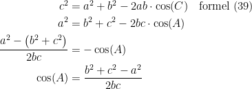 \begin{align*} c^2 &= a^{2}+b^2-2ab\cdot \cos(C)\quad\textup{formel (39)} \\ a^2 &= b^2+c^2-2bc\cdot \cos(A) \\ \frac{a^2-\bigl(b^2+c^2\bigr)}{2bc} &= -\cos(A) \\ \cos(A) &= \frac{b^2+c^2-a^{2}}{2bc} \end{align*}