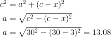 \begin{align*} c^2 &= a^2+(c-x)^2 \\ a &= \sqrt{c^2-(c-x)^2} \\ a &= \sqrt{30^2-(30-3)^2}=13.08 \end{align*}
