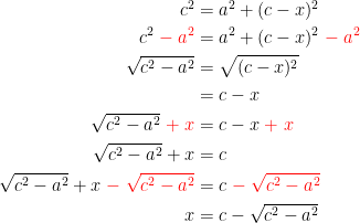 \begin{align*} c^2 &= a^2+(c-x)^2 \\ c^2\;{\color{Red} -\;a^2} &= a^2+(c-x)^2\;{\color{Red} -\;a^2} \\ \sqrt{c^2-a^2} &= \sqrt{(c-x)^2} \\ &= c-x \\ \sqrt{c^2-a^2}\;{\color{Red} +\;x} &= c-x\;{\color{Red} +\;x} \\ \sqrt{c^2-a^2}+x &= c \\ \sqrt{c^2-a^2}+x\;{\color{Red} -\;\sqrt{c^2-a^2}} &= c\;{\color{Red} -\;\sqrt{c^2-a^2}} \\ x &= c-\sqrt{c^2-a^2} \end{align*}