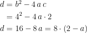 \begin{align*} d &= b^2-4\,a\,c \\ &= 4^2-4\,a\cdot 2 \\ d &= 16-8\,a=8\cdot (2-a) \\ \end{align*}