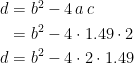 \begin{align*} d &= b^2-4\,a\,c \\&=b^2-4\cdot 1.49\cdot 2\\d&=b^2-4\cdot 2\cdot 1.49 \end{align*}