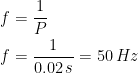 \begin{align*} f &= \frac{1}{P} \\ f &= \frac{1}{0.02\,s}=50\,Hz \end{align*}