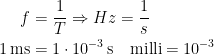 \begin{align*} f &= \frac{1}{T}\Rightarrow Hz=\frac{1}{s} \\ 1\,\text{ms} &= 1\cdot 10^{-3}\,\text{s}\quad\text{milli}=10^{-3} \end{align*}