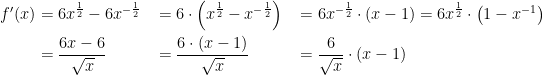 \begin{align*} f'(x) & = 6x^{\frac{1}{2}}-6x^{-\frac{1}{2}}&&=6\cdot \Bigl(x^{\frac{1}{2}}-x^{-\frac{1}{2}}\Bigr) &&=6x^{-\frac{1}{2}}\cdot (x-1)=6x^{\frac{1}{2}}\cdot \bigl(1-x^{-1}\bigr) \\ &= \frac{6x-6}{\sqrt{x}}&&=\frac{6\cdot(x-1)}{\sqrt{x}} &&=\frac{6}{\sqrt{x}}\cdot(x-1) \end{align*}