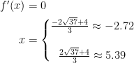 \begin{align*} f'(x) &= 0 \\ x &= \left\{\begin{matrix} \frac{-2\sqrt{37}+4}{3}\approx -2.72 \\\\ \frac{2\sqrt{37}+4}{3}\approx 5.39 \end{matrix}\right. \end{align*}