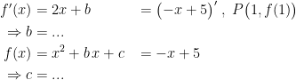 \begin{align*} f'(x) &= 2x+b &&= \bigl(-x+5\bigr)'\;,\;P\bigl(1,f(1)\bigr) \\ \Rightarrow b &= ... \\ f(x) &= x^2+b\,x+c &&= -x+5 \\ \Rightarrow c &= ... \end{align*}