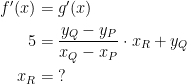 \begin{align*} f'(x) &= g'(x) \\ 5 &= \frac{y_Q-y_P}{x_Q-x_P}\cdot x_R+y_Q \\ x_R &=\;? \end{align*}