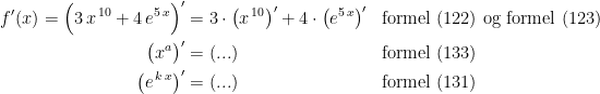 \begin{align*} f'(x)=\Bigl(3\,x^{\,10}+4\,e^{5\,x}\Bigr)' &= 3\cdot \bigl(x^{\,10}\bigr)'+4\cdot \bigl(e^{5\,x}\bigr)' &&\textup{formel (122) og formel (123)} \\ \bigl(x^{a}\bigr)' &= (...) &&\textup{formel (133)} \\ \bigl(e^{\,k\,x}\bigr)' &= (...) &&\textup{formel (131)} \\ \end{align*}