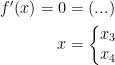 \begin{align*} f'(x)=0 &= (...) \\ x &=\left\{\begin{matrix}x_3\\ x_4\end{matrix}\right. \end{align*}
